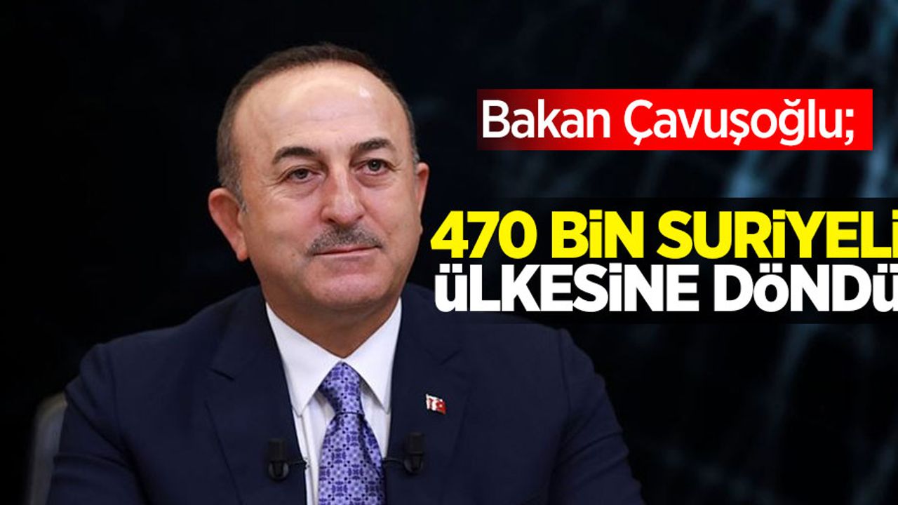 Bakan Çavuşoğlu açıkladı; 470 bin Suriyeli ülkesine döndü