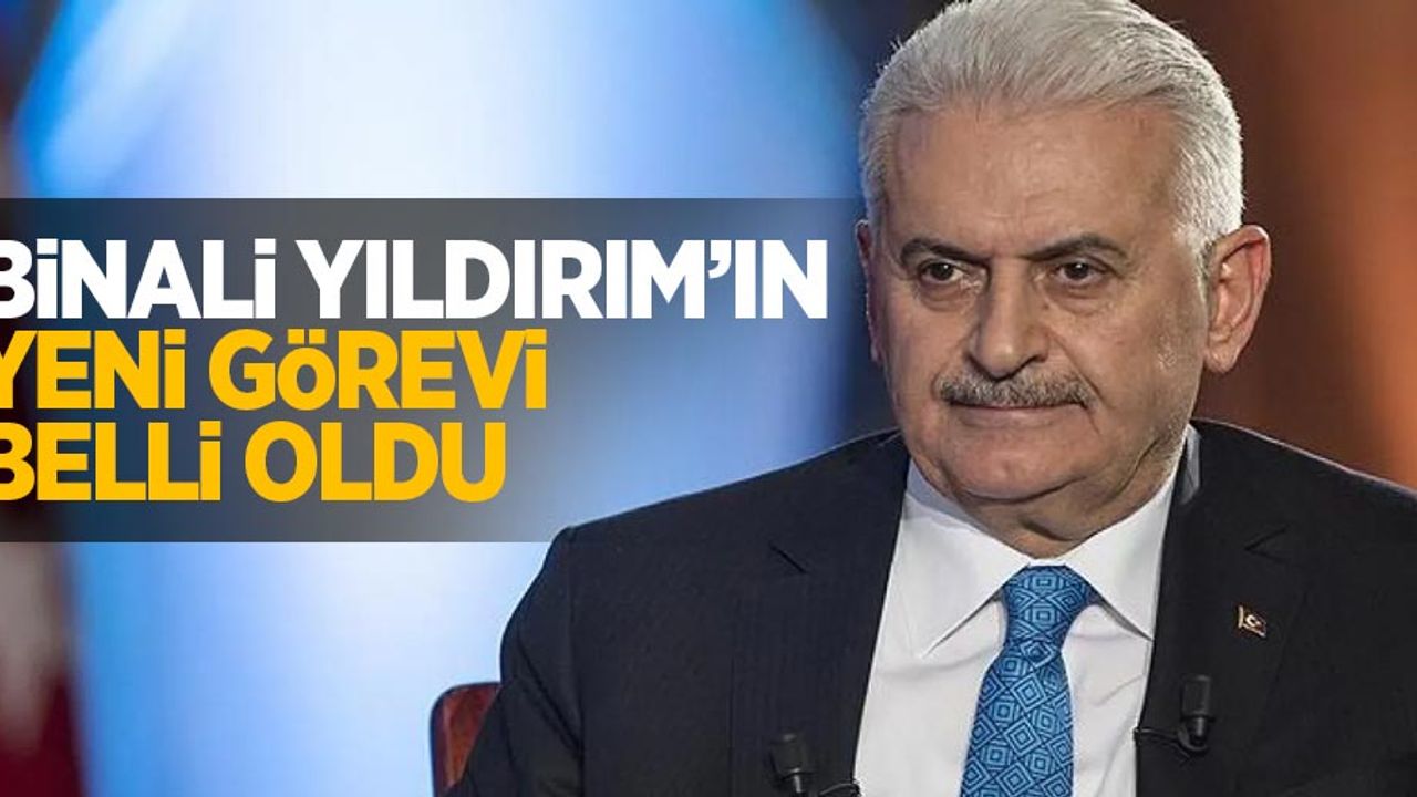 Binali Yıldırım'ın yeni görevi belli oldu