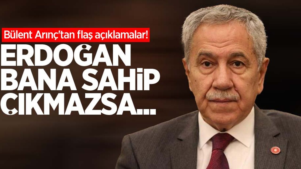 Bülent Arınç'tan flaş açıklamalar! 'Erdoğan bana sahip çıkmazsa...' 