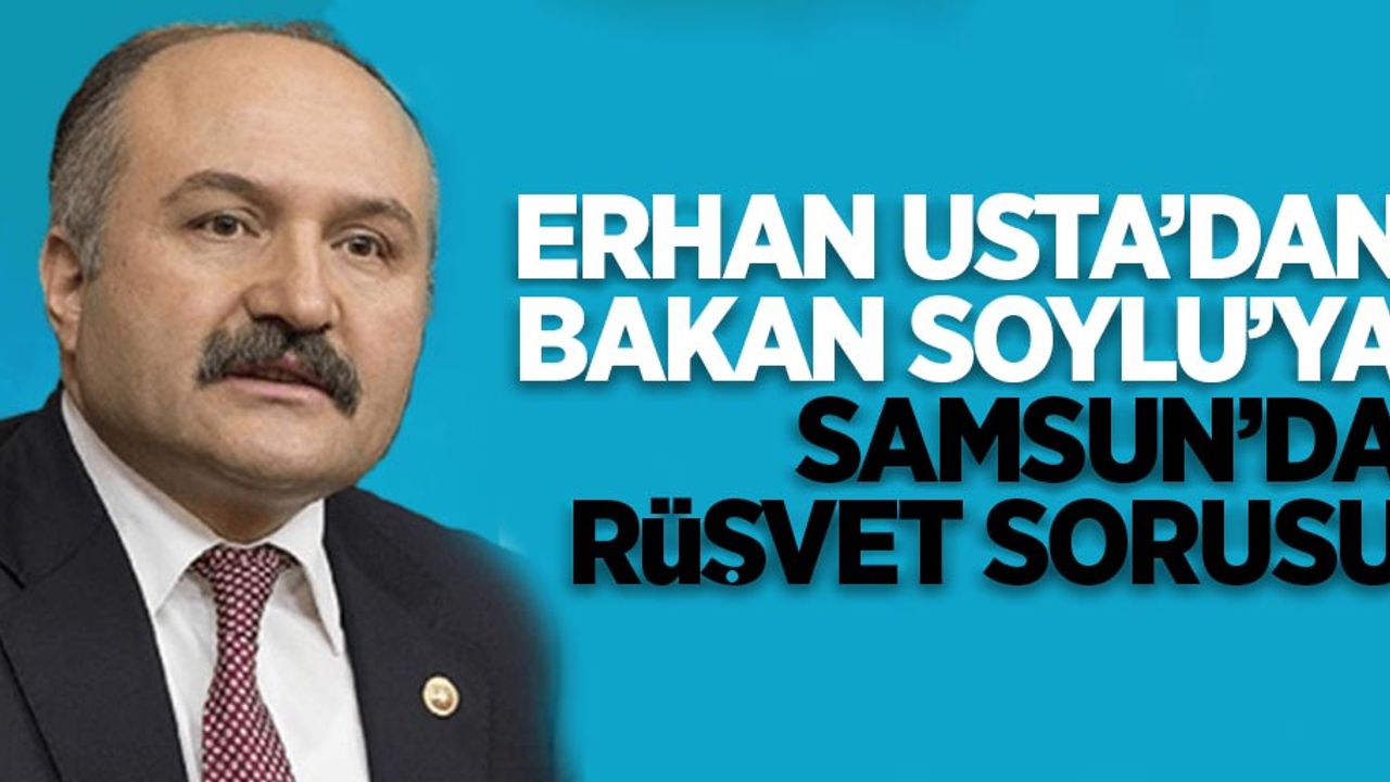 Erhan Usta'dan Bakan Soylu'ya Samsun'da rüşvet sorusu