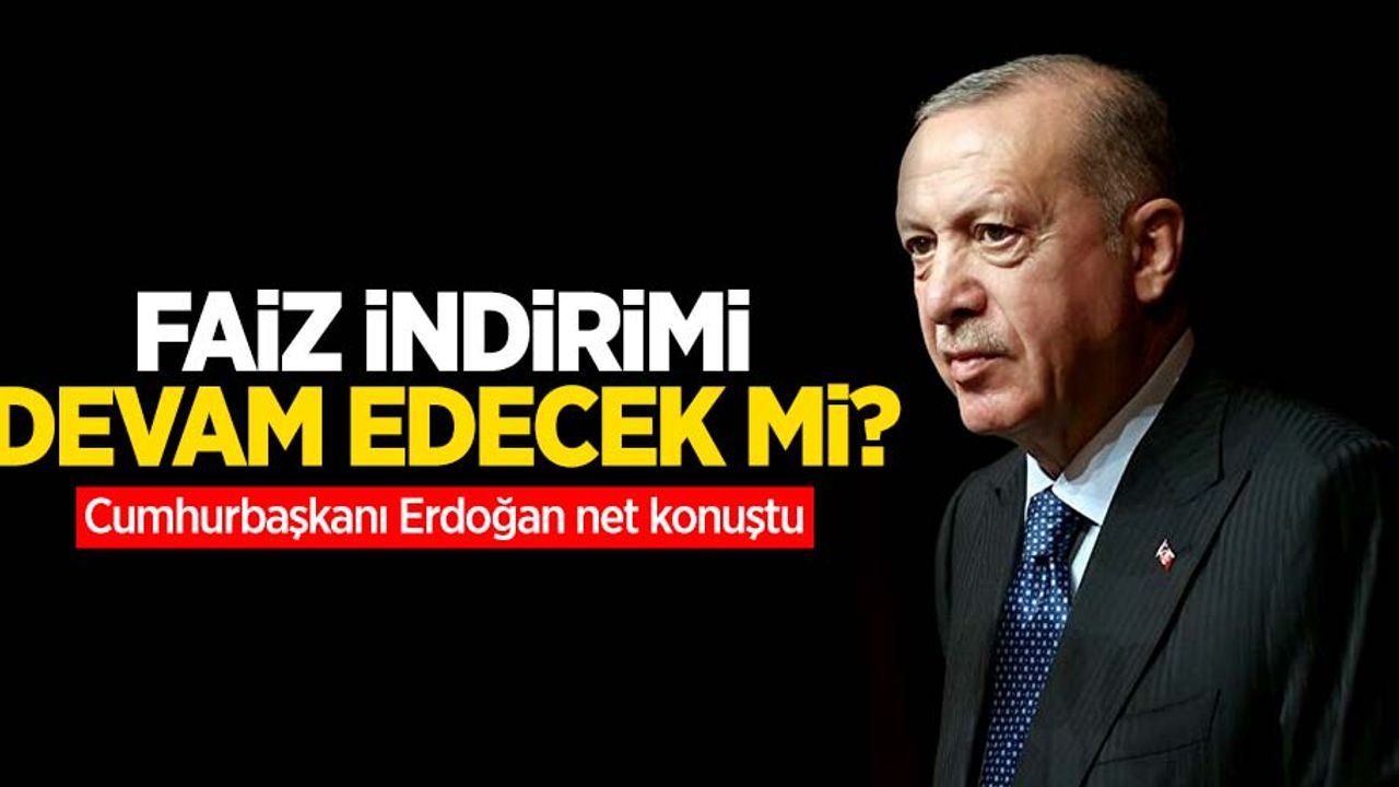 Faiz indirimi devam edecek mi? Cumhurbaşkanı Erdoğan net konuştu