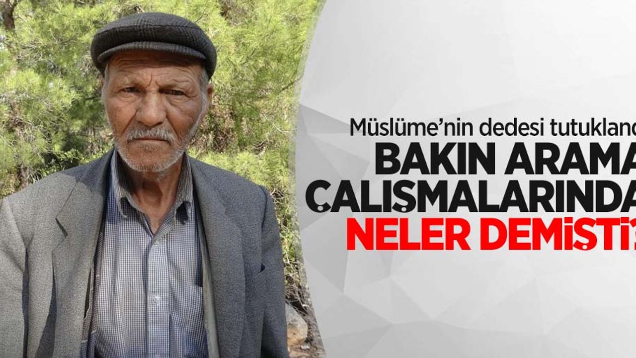 Müslüme'nin dedesi tutuklandı! Bakın arama çalışmalarında neler demişti?