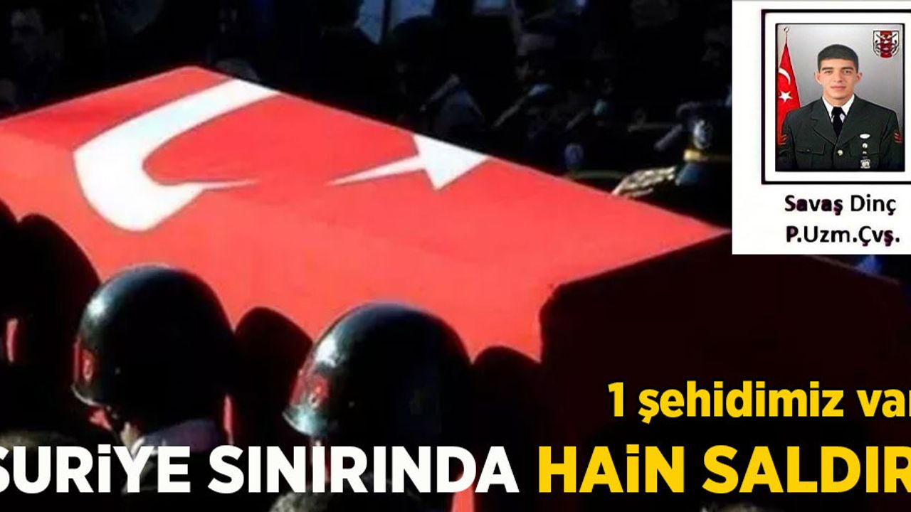 Suriye Sınırında hain saldırı: 1 şehit