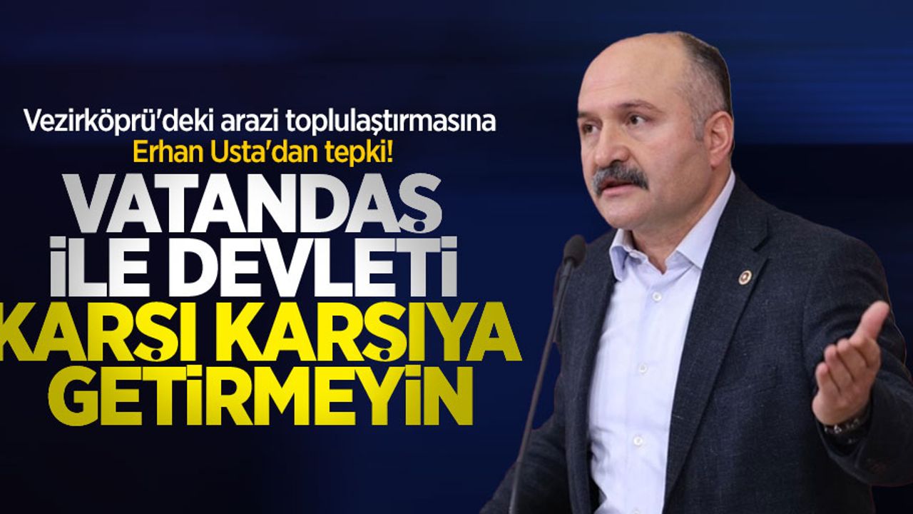Vezirköprü'deki arazi toplulaştırmasına Erhan Usta'da tepki! "Vatandaş ile devleti karşı karşıya getirmeyin"