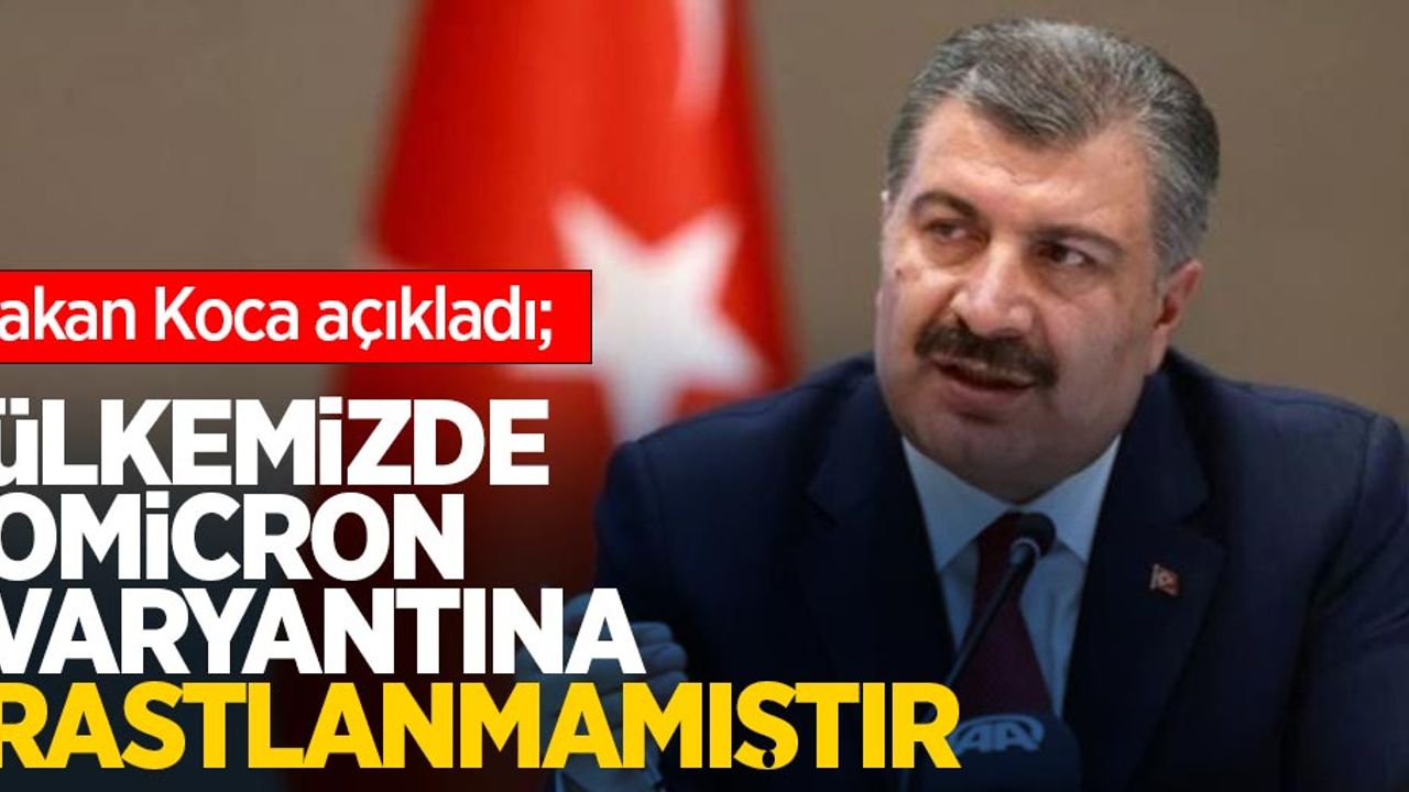 Bakan Koca açıkladı; ülkemizde omicron varyantına rastlanmamıştır...