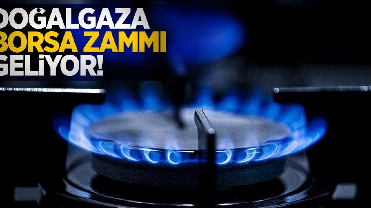 Doğalgaza borsa zammı geliyor