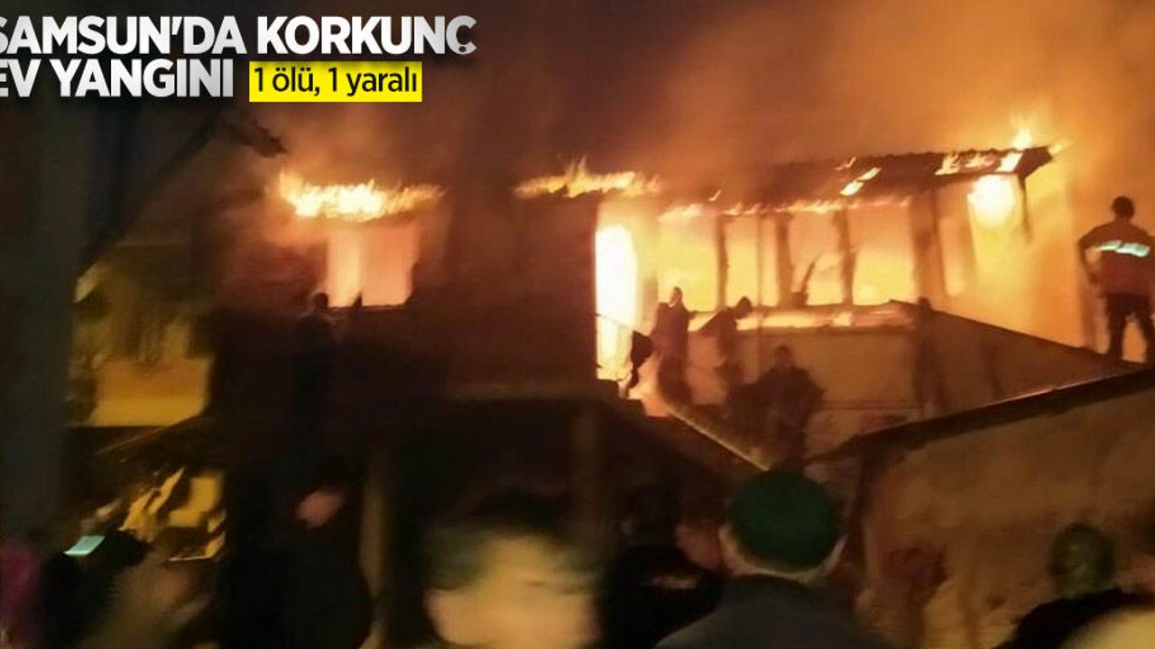 Samsun'da korkunç ev yangını: 1 ölü, 1 yaralı