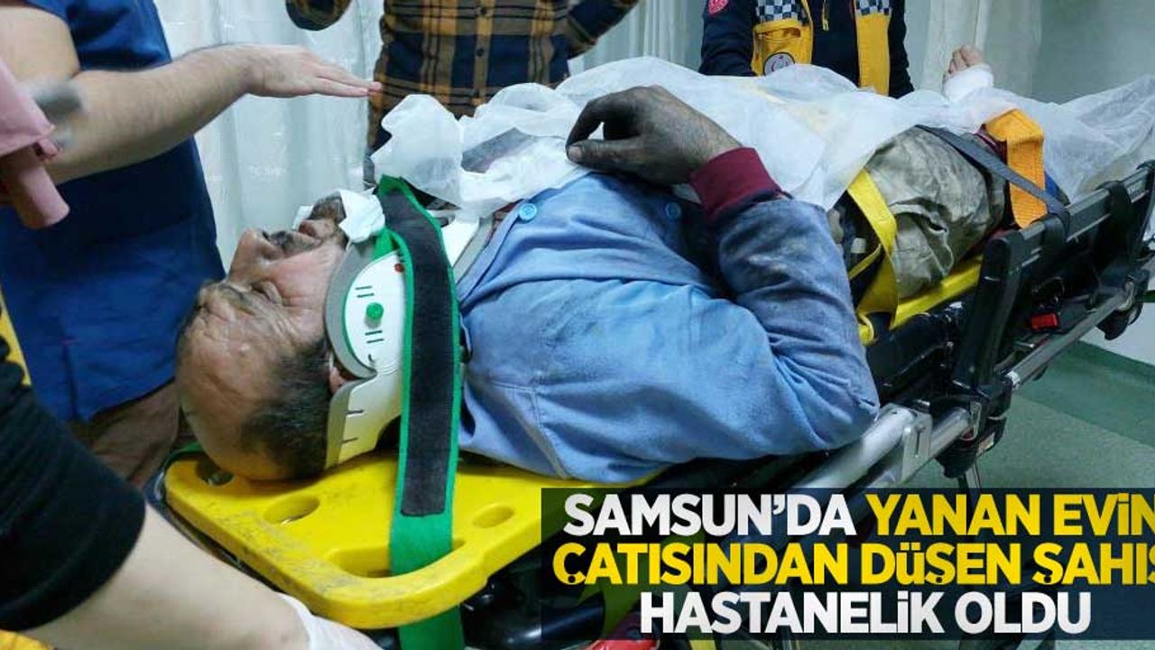 Samsun'da yanan evin çatısında düşen şahıs hastanelik oldu