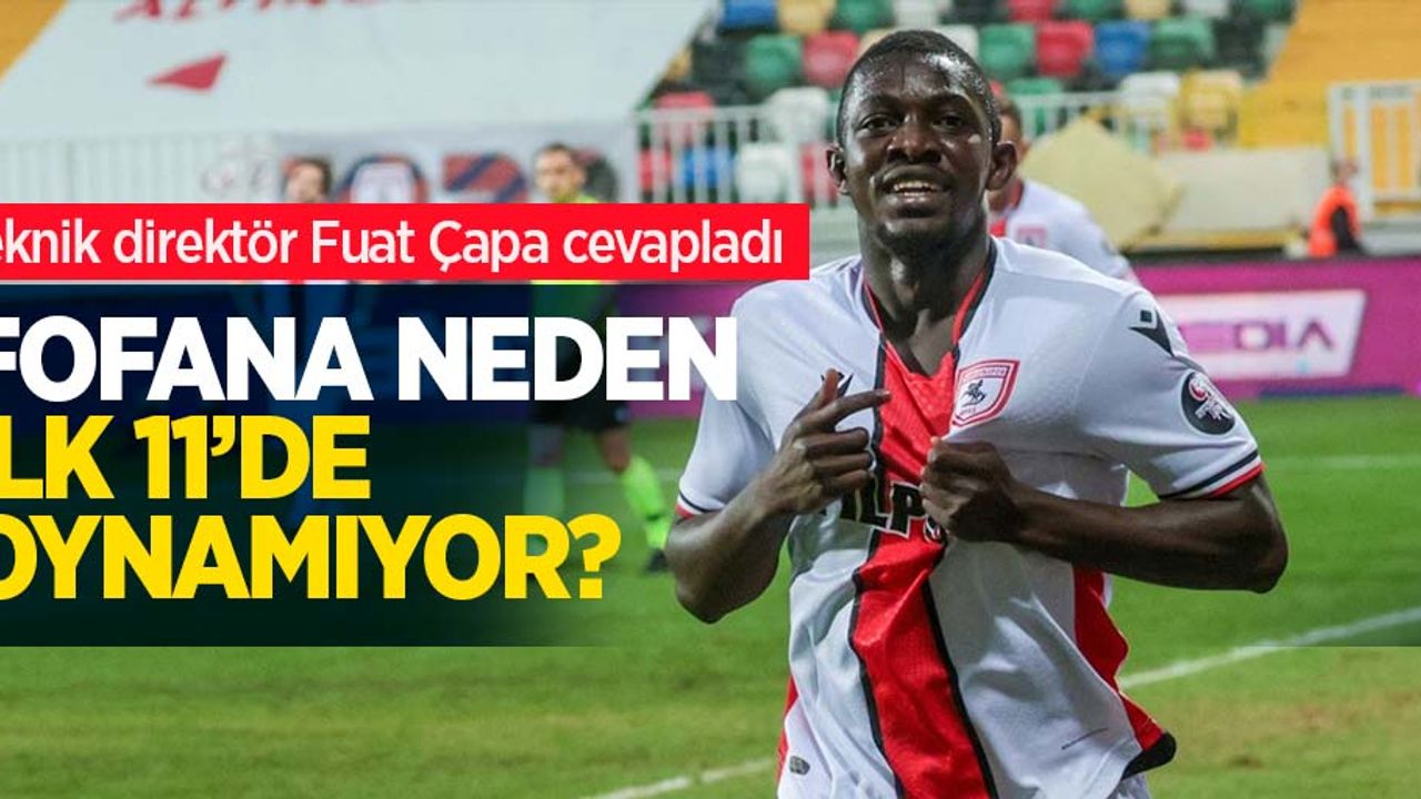 Teknik direktör Fuat Çapa cevapladı...  Fofana  neden ilk 11  oynamıyor ?