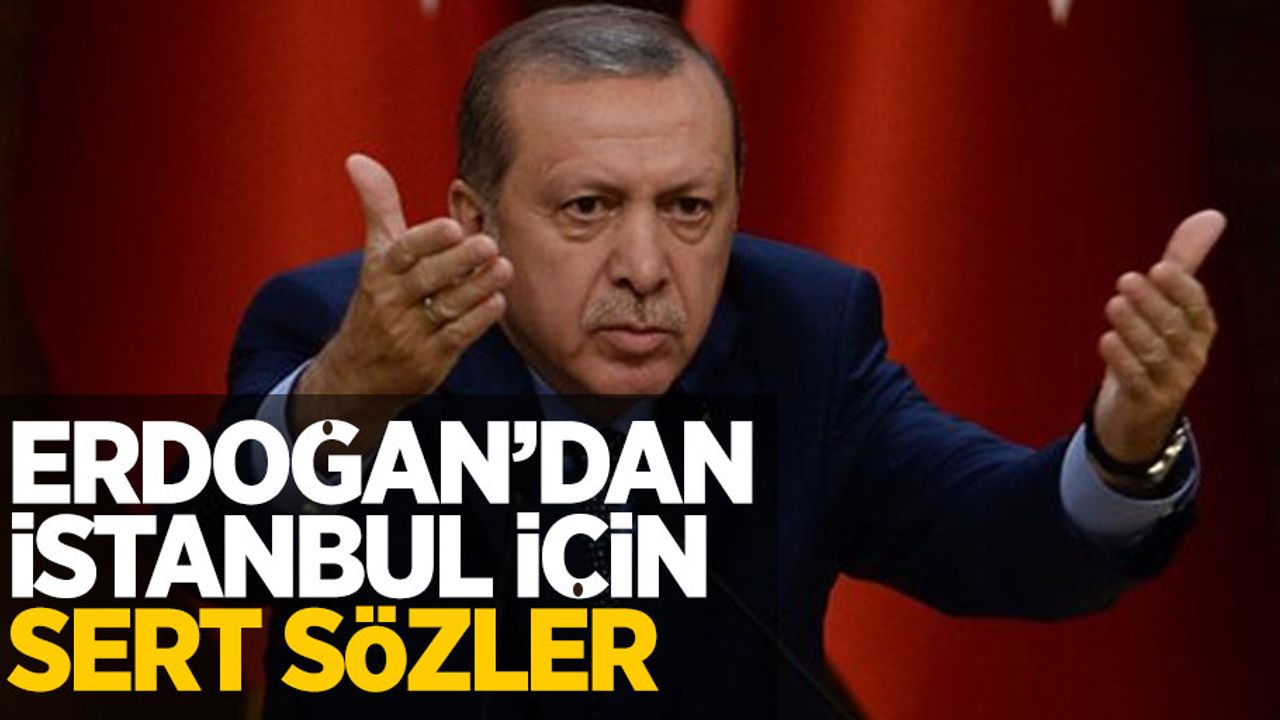 Erdoğan'dan İstanbul için sert sözler