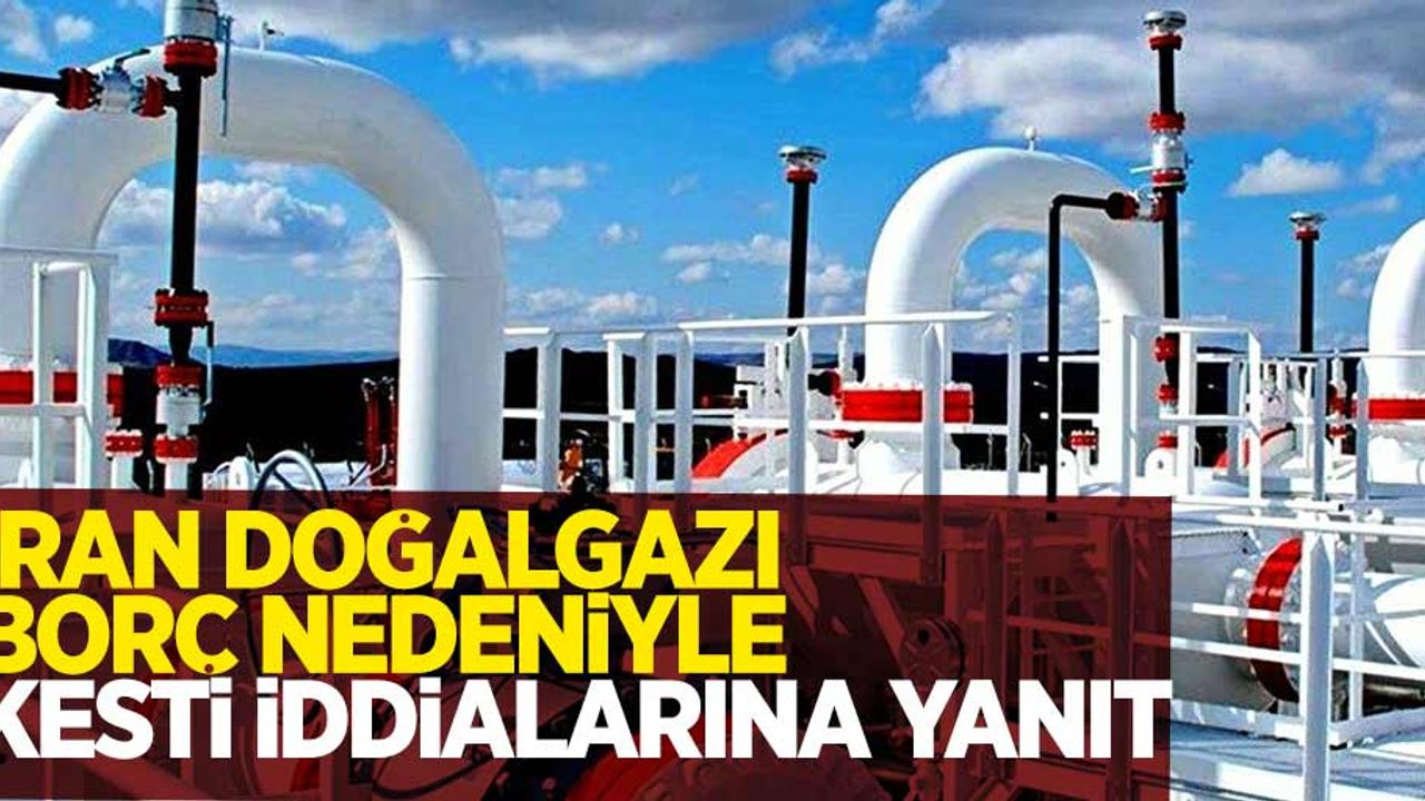 İran Doğalgazı borç nedeniyle kesti iddialarına yanıt