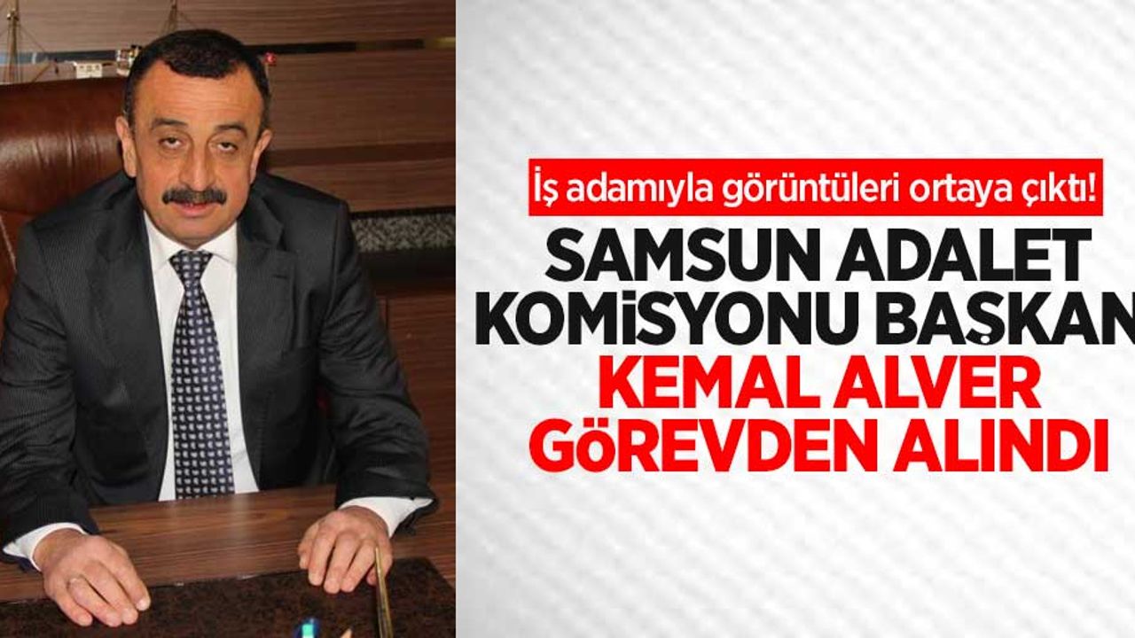 İş adamıyla görüntüleri ortaya çıktı! Samsun Adalet Komisyonu Başkanı Kemal Alver görevden alındı