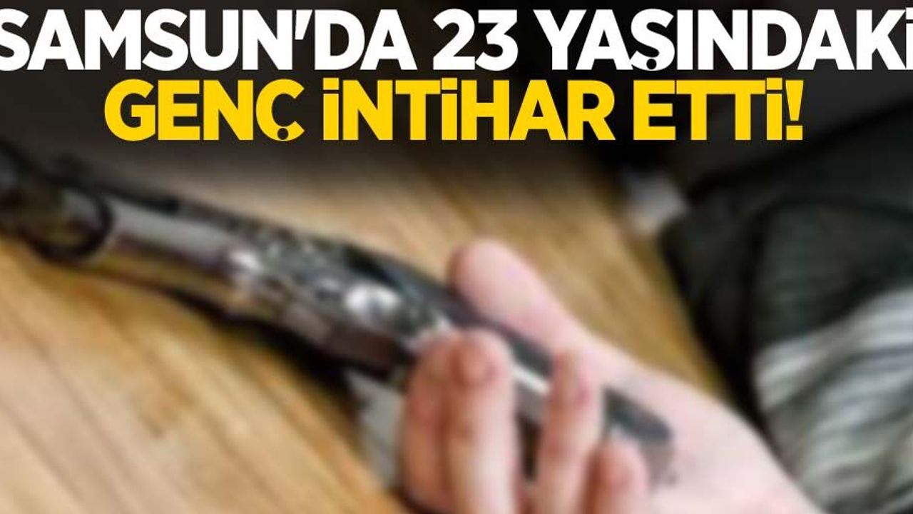 Samsun'da 23 yaşındaki genç intihar etti!