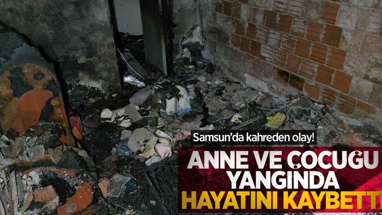 Samsun'da kahreden olay! Anne ve çocuğu yangında hayatını kaybetti