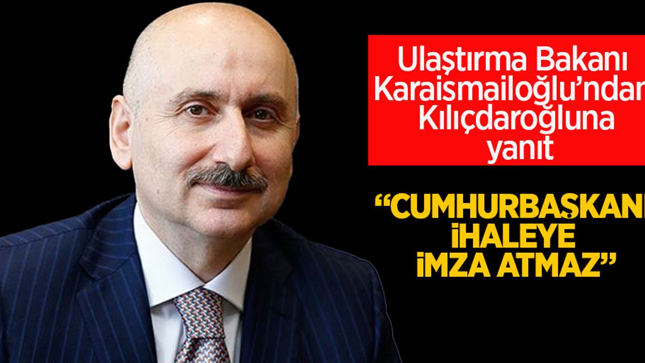 Ulaştırma Bakanı Karaismailoğlu'ndan Kılıçdaroğlu'na yanıt: Cumhurbaşkanı ihaleye imza atmaz
