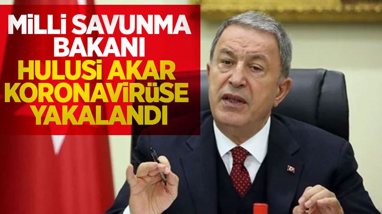 Milli Savunma Bakanı Hulusi Akar koronavirüse yakalandı