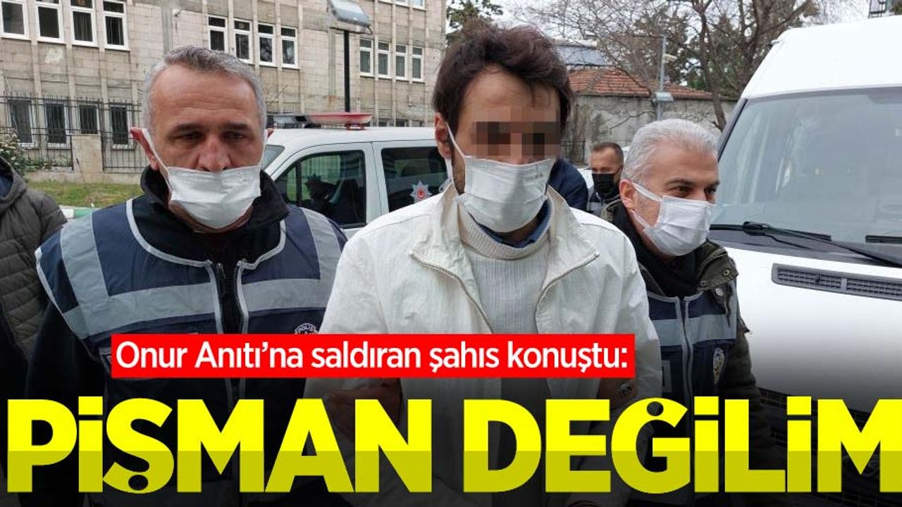 Onur Anıtı'na saldıran şahıs konuştu: Pişman değilim