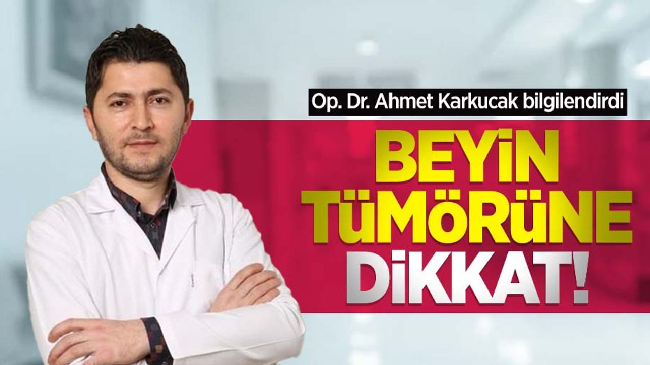 Op. Dr. Ahmet Karkucak bilgilendirdi: Beyin tümörüne dikkat!