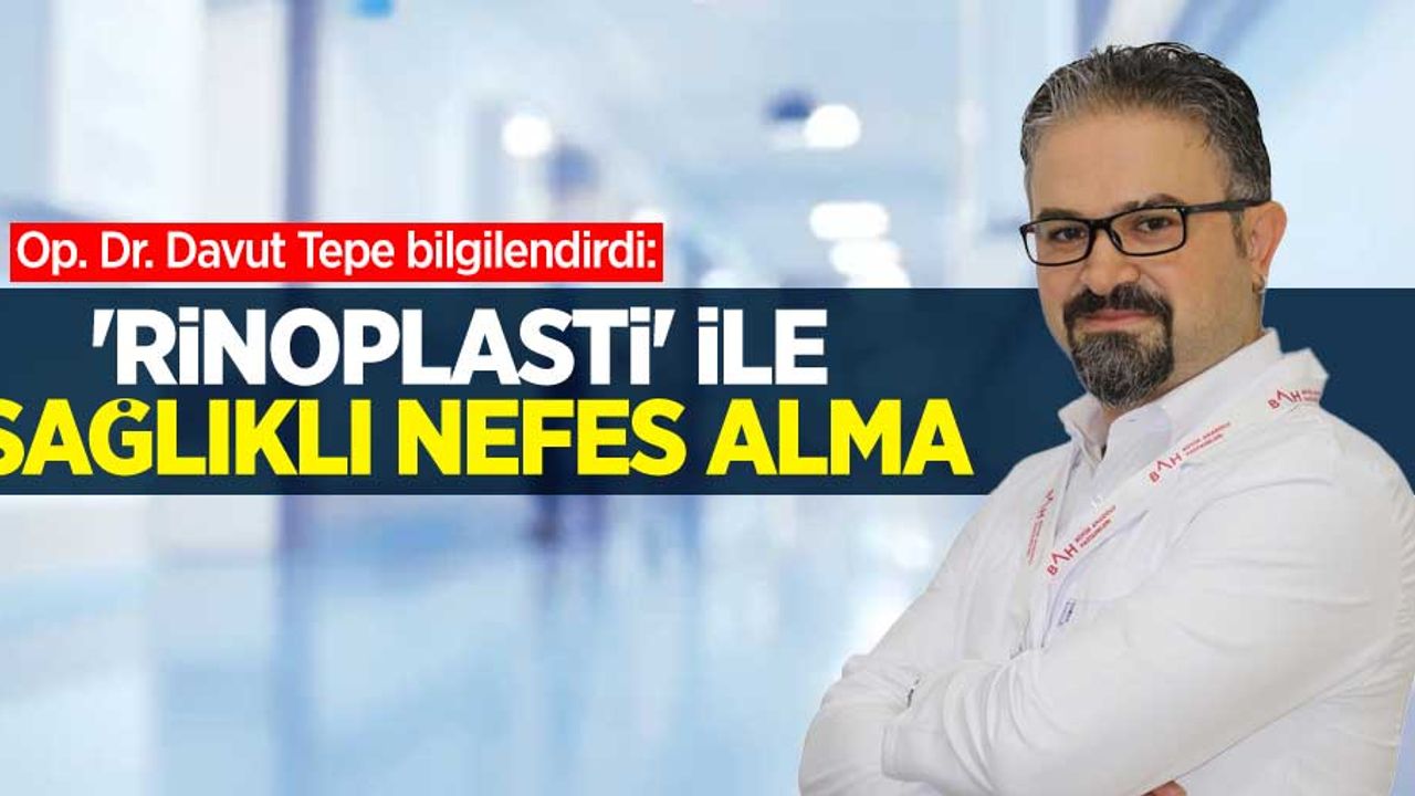 Op. Dr. Davut Tepe bilgilendirdi: 'Rinoplasti' ile sağlıklı nefes alma
