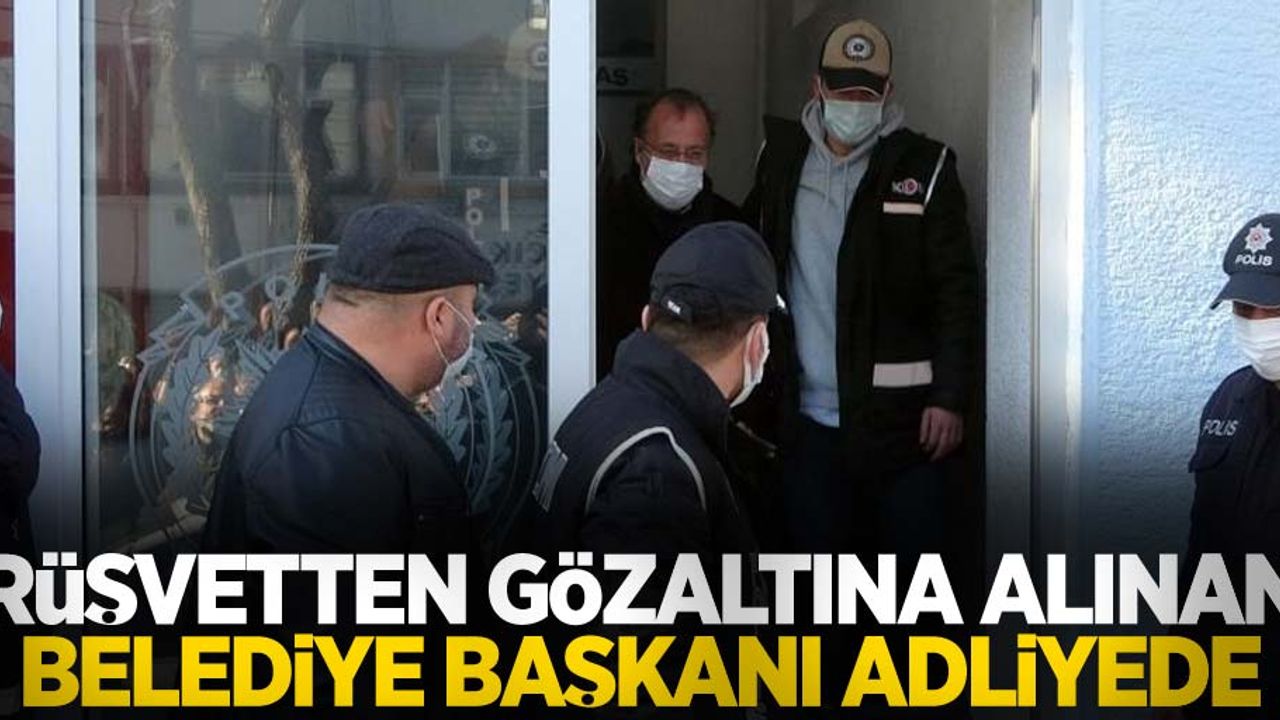 Rüşvetten gözaltına alınan belediye başkanı adliyede