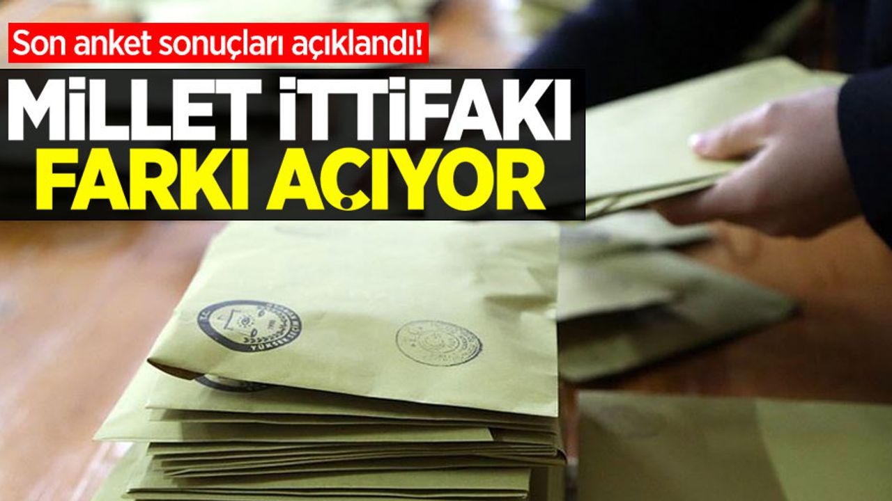 Son anket sonuçları açıklandı! Millet İttifakı farkı açıyor