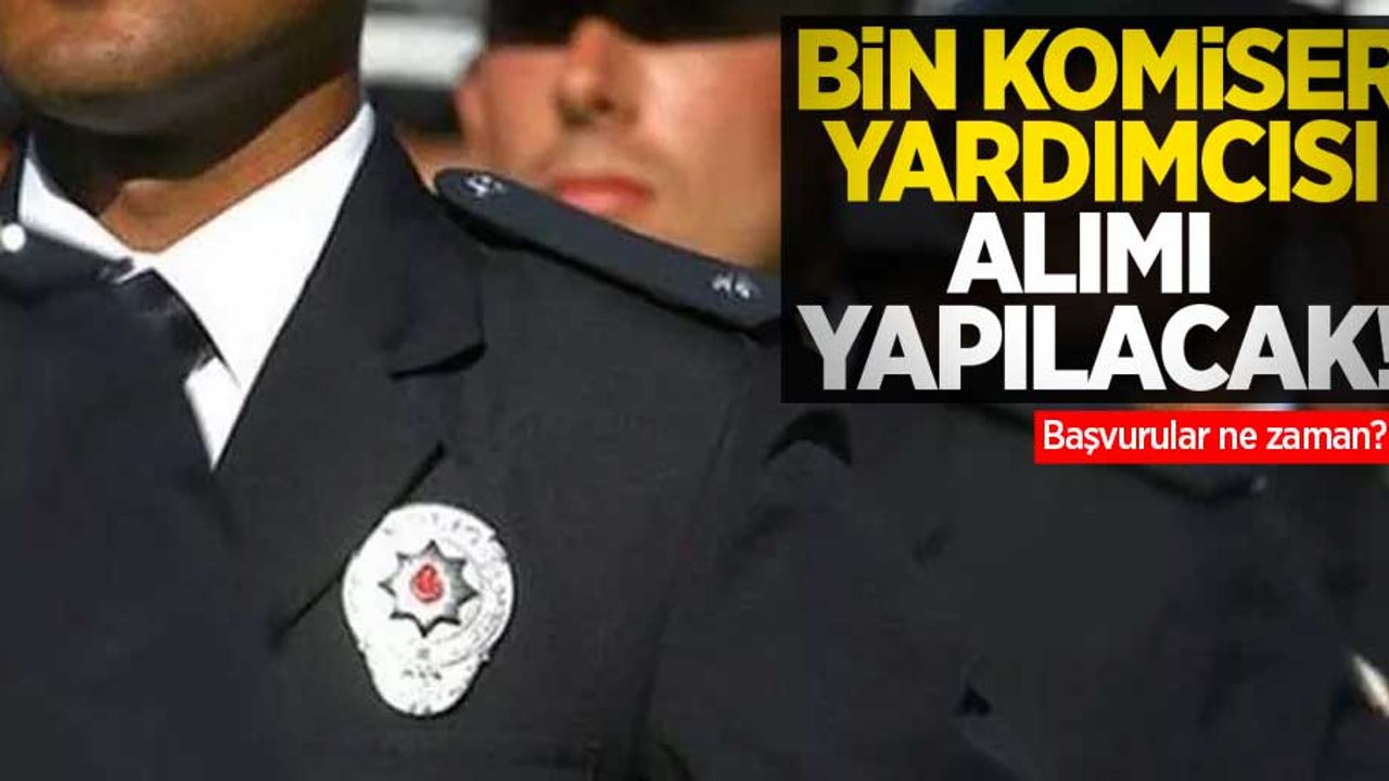 Bin komiser yardımcısı alımı yapılacak! Başvurular ne zaman?
