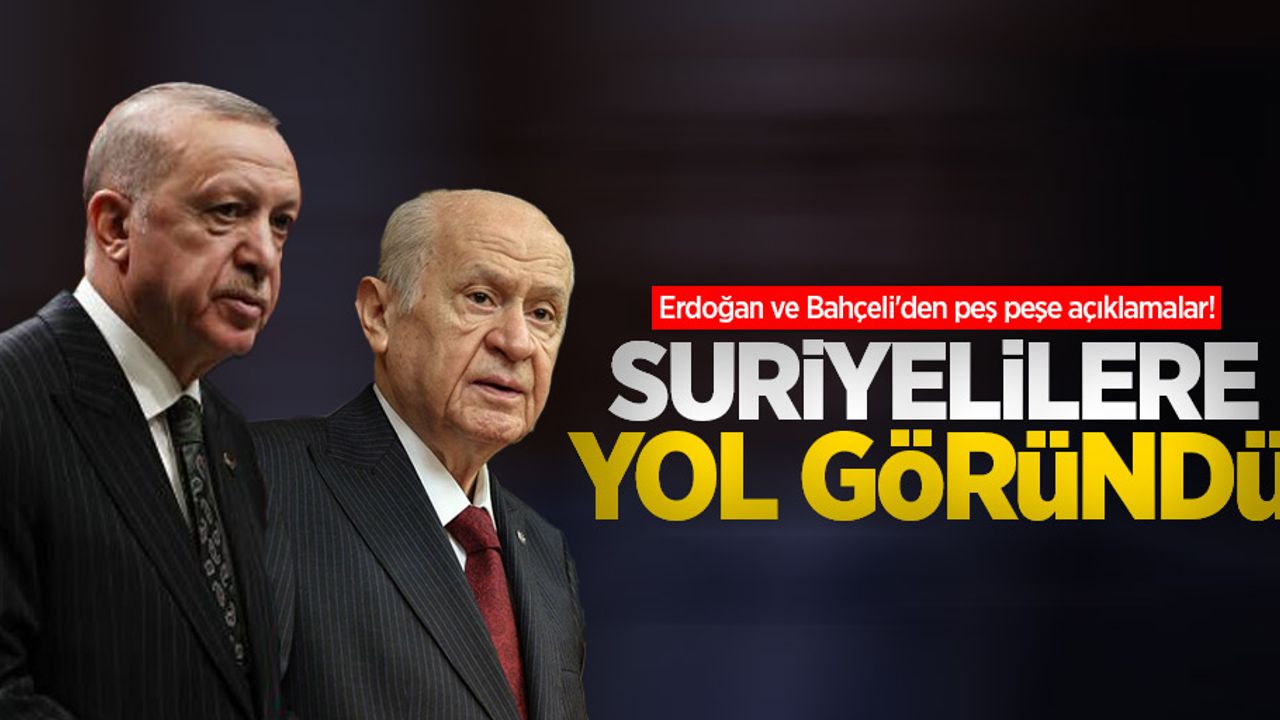 Erdoğan ve Bahçeli'den peş peşe açıklamalar! Suriyelilere yol göründü