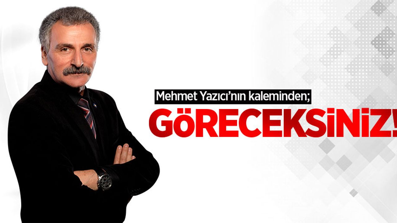 Mehmet Yazıcı'nın kaleminden; Göreceksiniz!