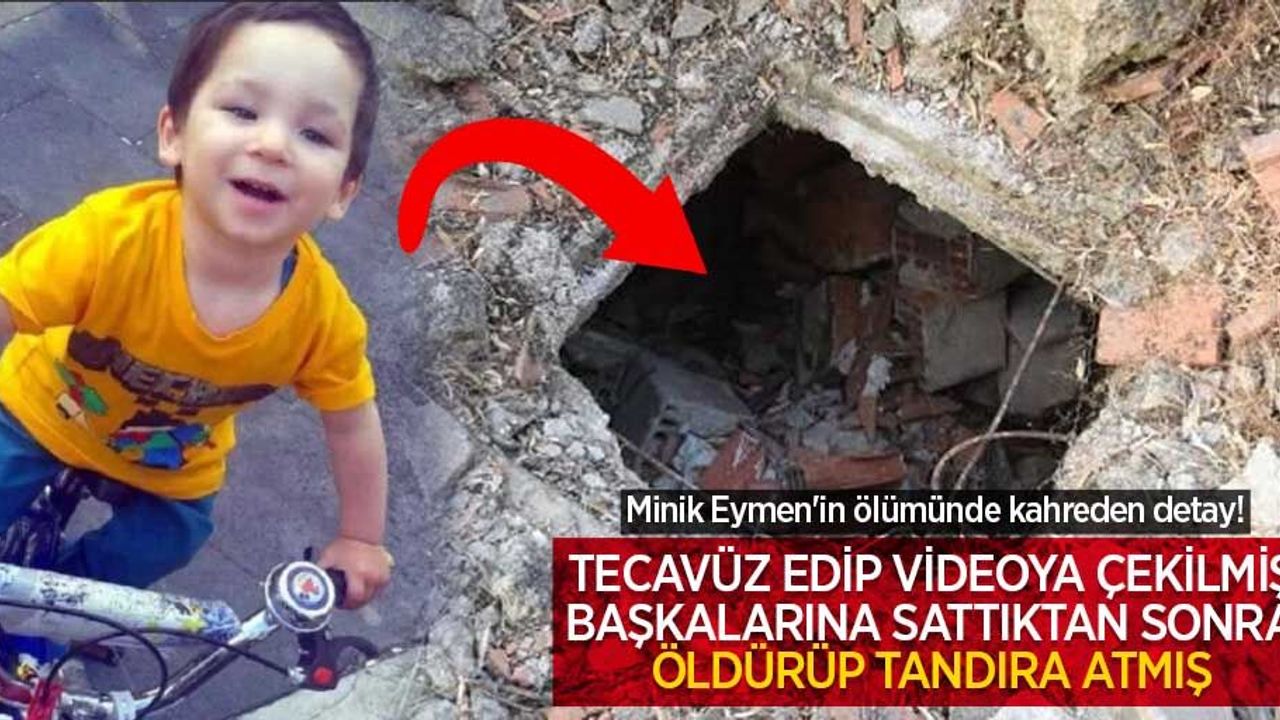 Minik Eymen'in ölümünde kahreden detay! Tecavüz edip videoya çekilmiş, başkalarına sattıktan sonra öldürüp tandıra atmış