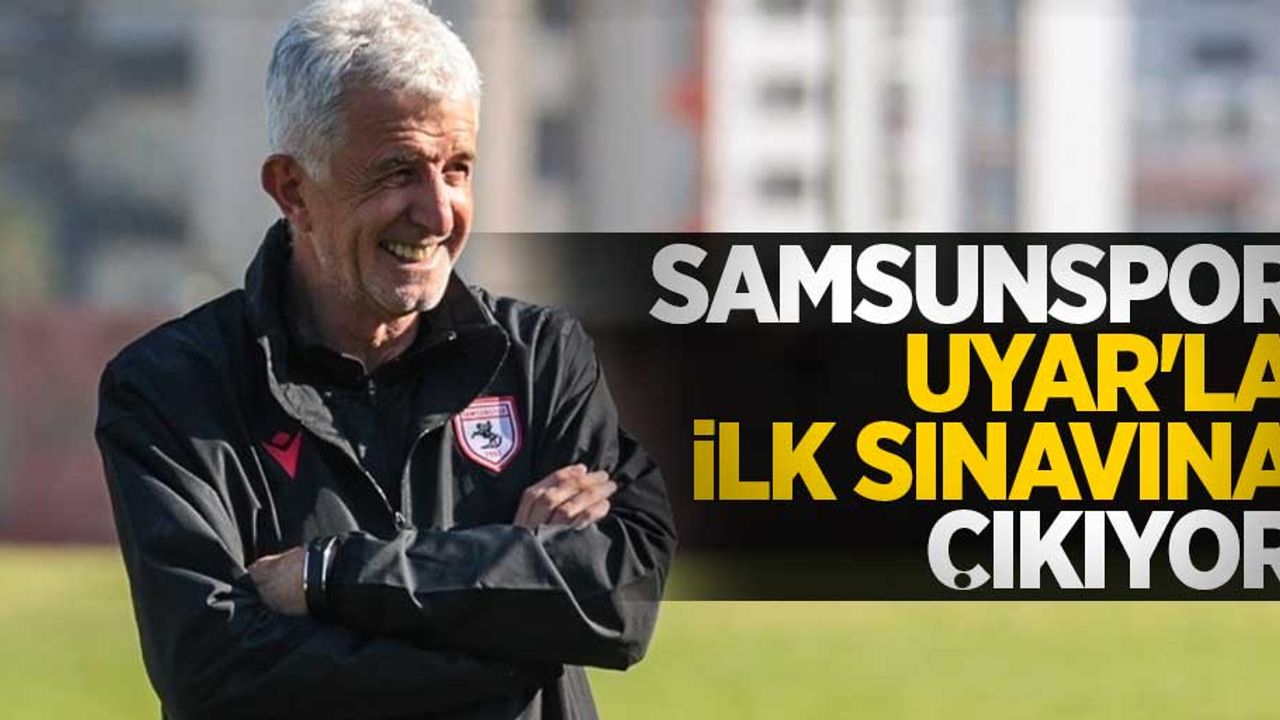 Samsunspor  Uyar'la ilk sınavına  çıkıyor