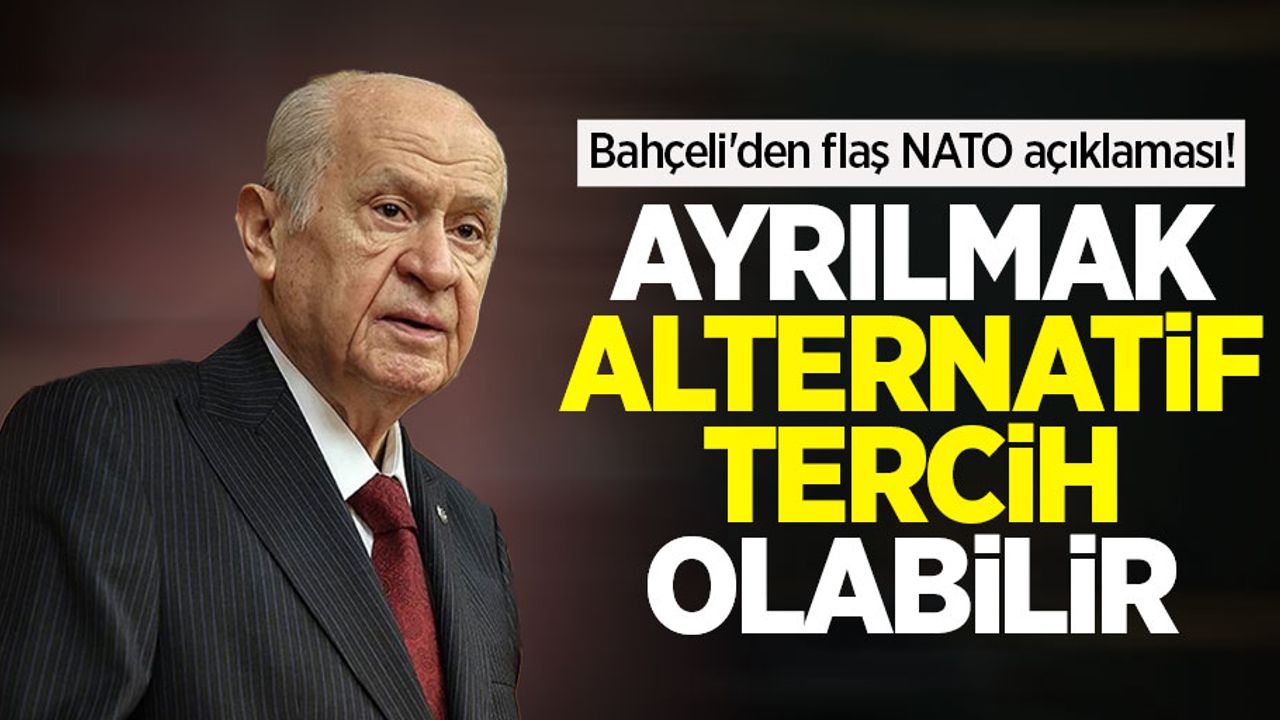 Bahçeli'den flaş NATO açıklaması! Ayrılmak alternatif tercih olabilir