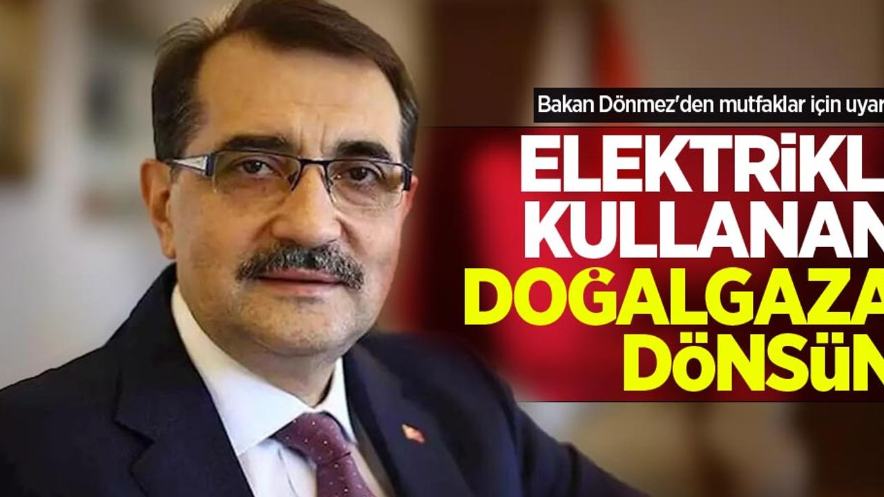 Bakan Dönmez'den mutfaklar için uyarı! Elektrikli kullanan doğalgaza dönsün