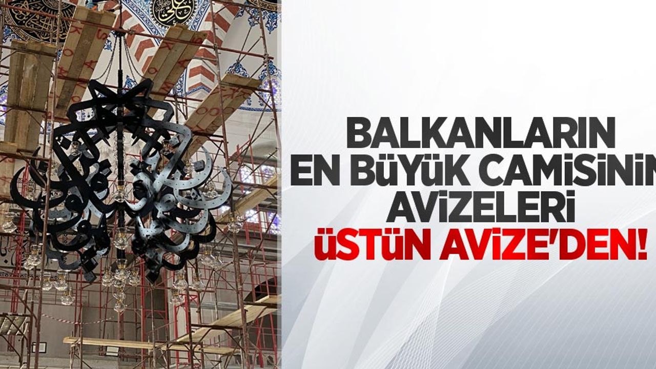 Balkanların en büyük camisinin avizeleri Üstün Avize'den 