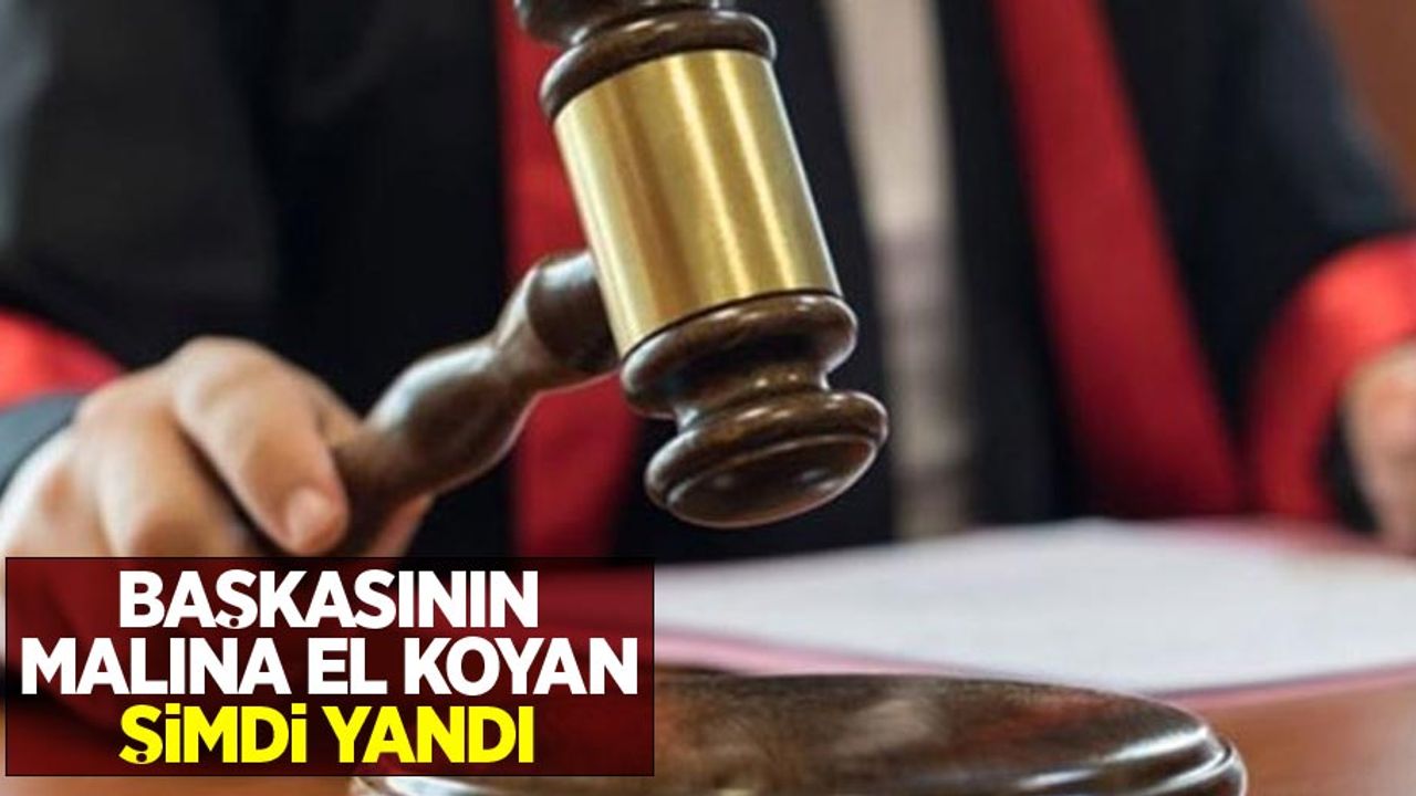 Başkasının malına el koyan şimdi yandı
