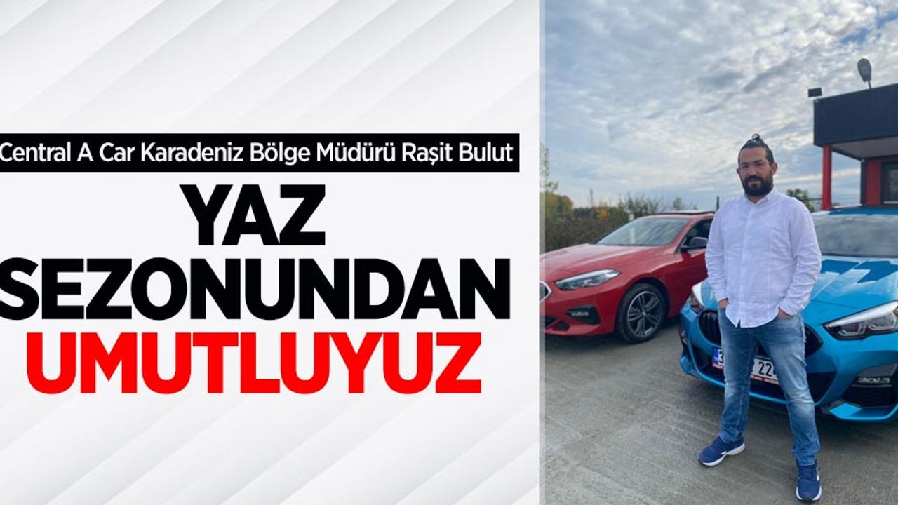 Central A Car Karadeniz Bölge Müdürü Raşit Bulut: Yaz Sezonundan Umutluyuz 