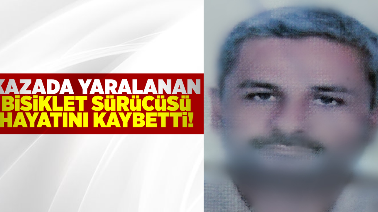 Kazada Yaralanan Bisiklet Sürücüsü Hayatını Kaybetti!