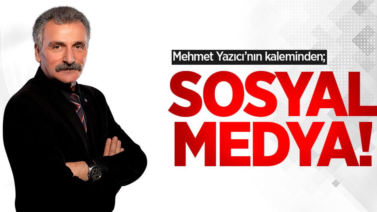 Mehmet Yazıcı'nın kaleminden; Sosyal Medya!