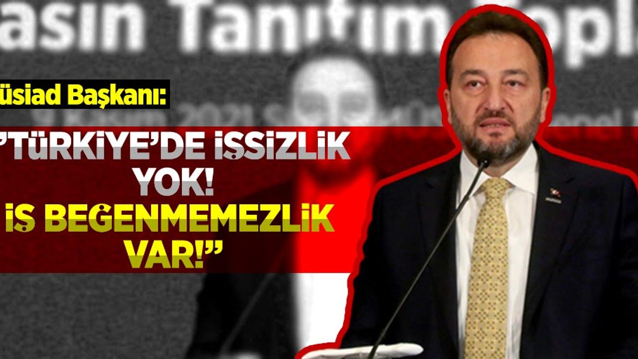Müsiad Başkanı: ''Türkiye'de İşsizlik Yok, İş Beğenmemezlik Var!''