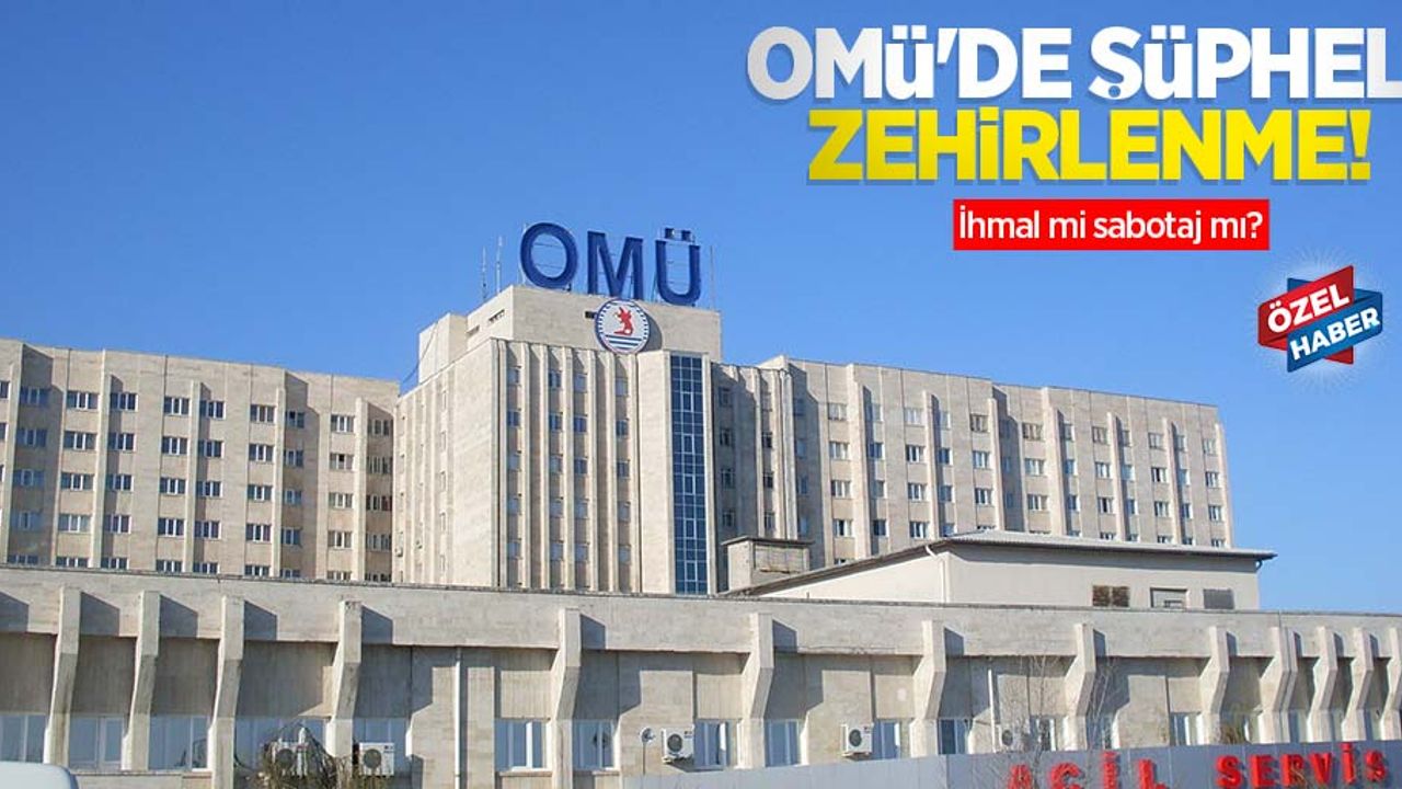 OMÜ'de şüpheli zehirlenme! İhmal mi sabotaj mı?