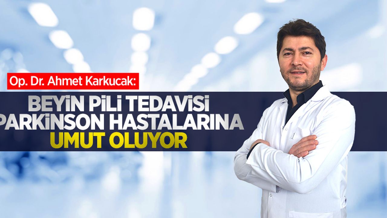 Op. Dr. Ahmet Karkucak: Beyin pili tedavisi parkinson hastalarına umut oluyor