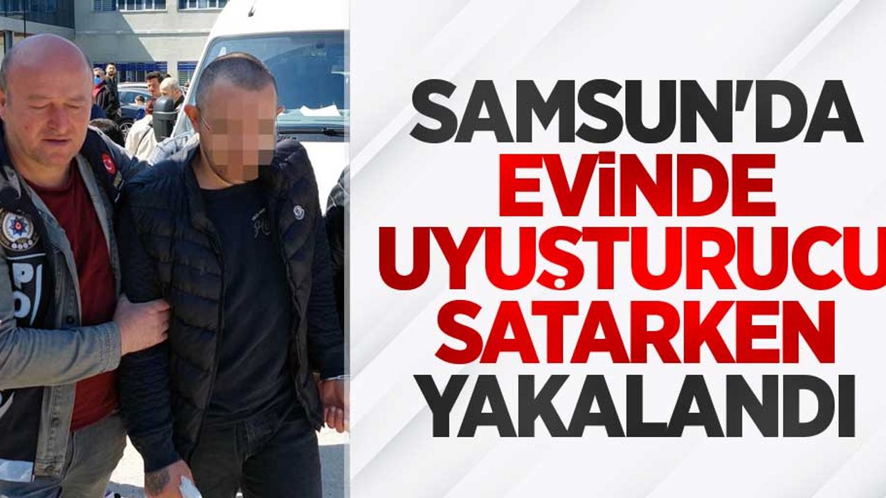 Samsun'da evinde uyuşturucu satarken yakalandı