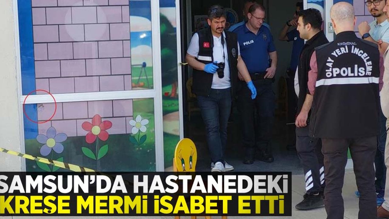 Samsun'da hastanedeki kreşe mermi isabet etti