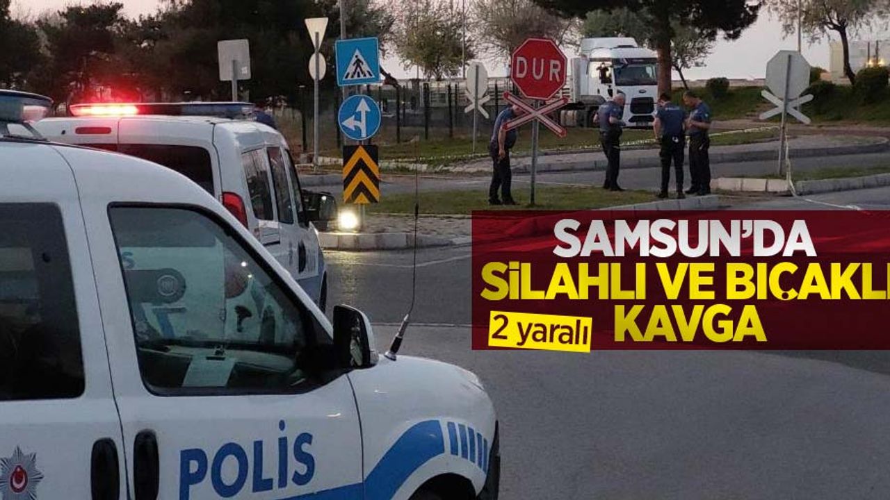 Samsun'da silahlı ve bıçaklı kavga: 2 yaralı