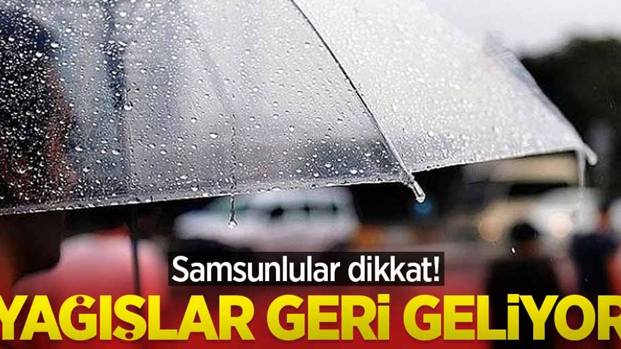 Samsunlular dikkat! Yağışlar geri geliyor