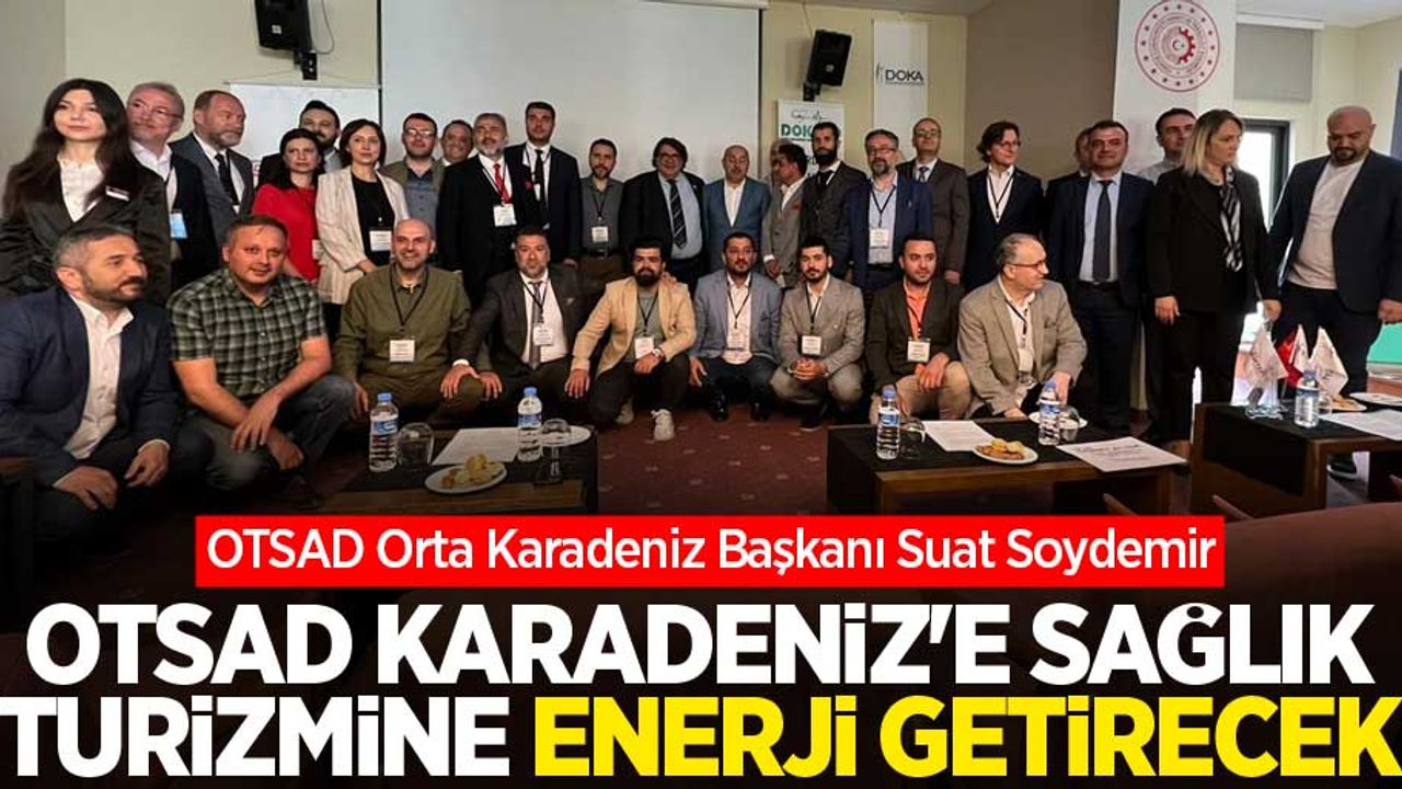 Soydemir: OTSAD Karadeniz'e sağlık turizmine enerji getirecek