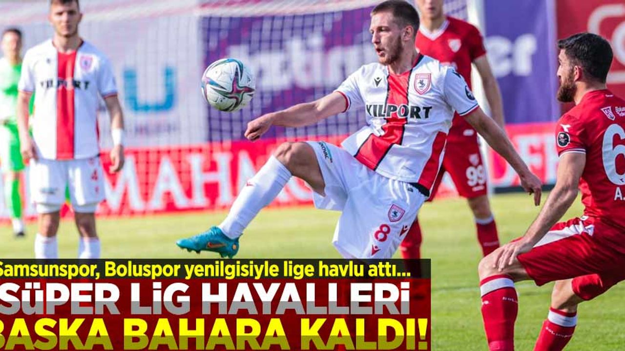 SÜPER LİG  HAYALLERİ BAŞKA  BAHARA KALDI! Samsunspor, Boluspor yenilgisiyle lige havlu attı... 