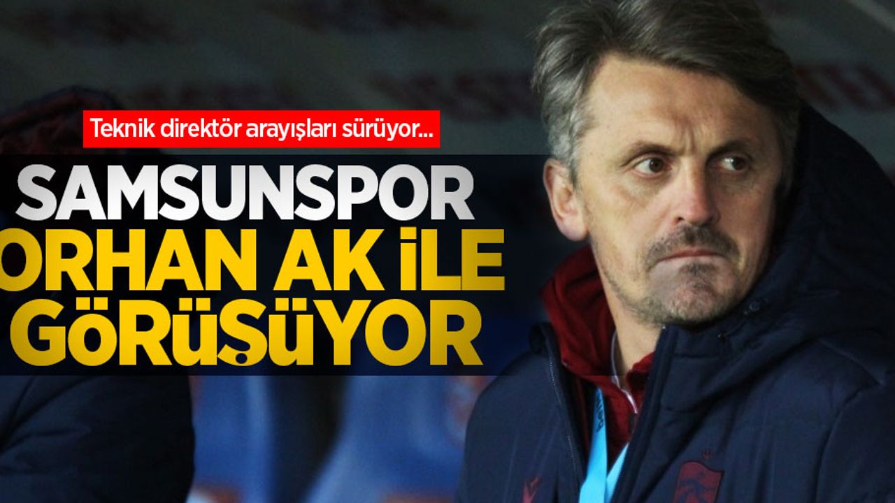 Teknik direktör arayışları sürüyor... Samsunspor Orhan Ak ile görüşüyor