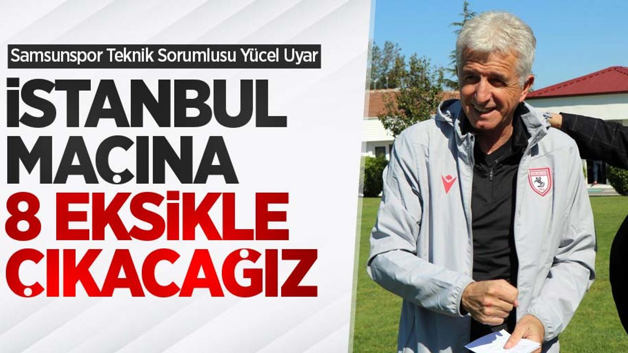 Uyar: İstanbul maçına 8 eksikle çıkacağız