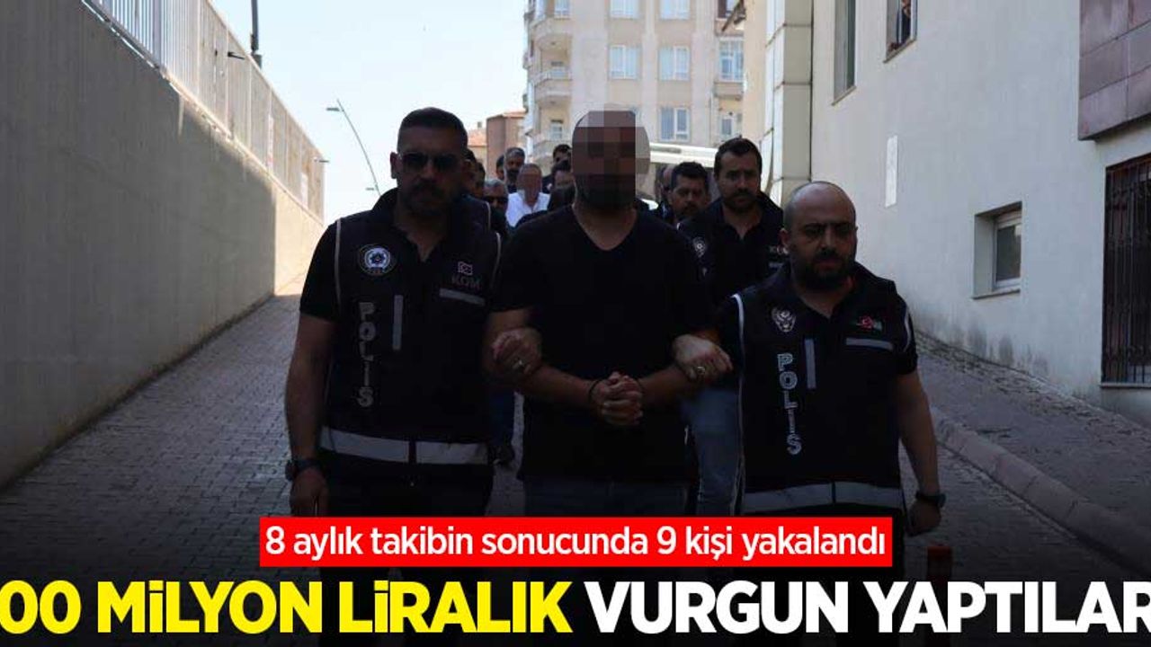 100 milyon liralık vurgun yaptılar! 8 aylık takibin sonucunda 9 kişi yakalandı