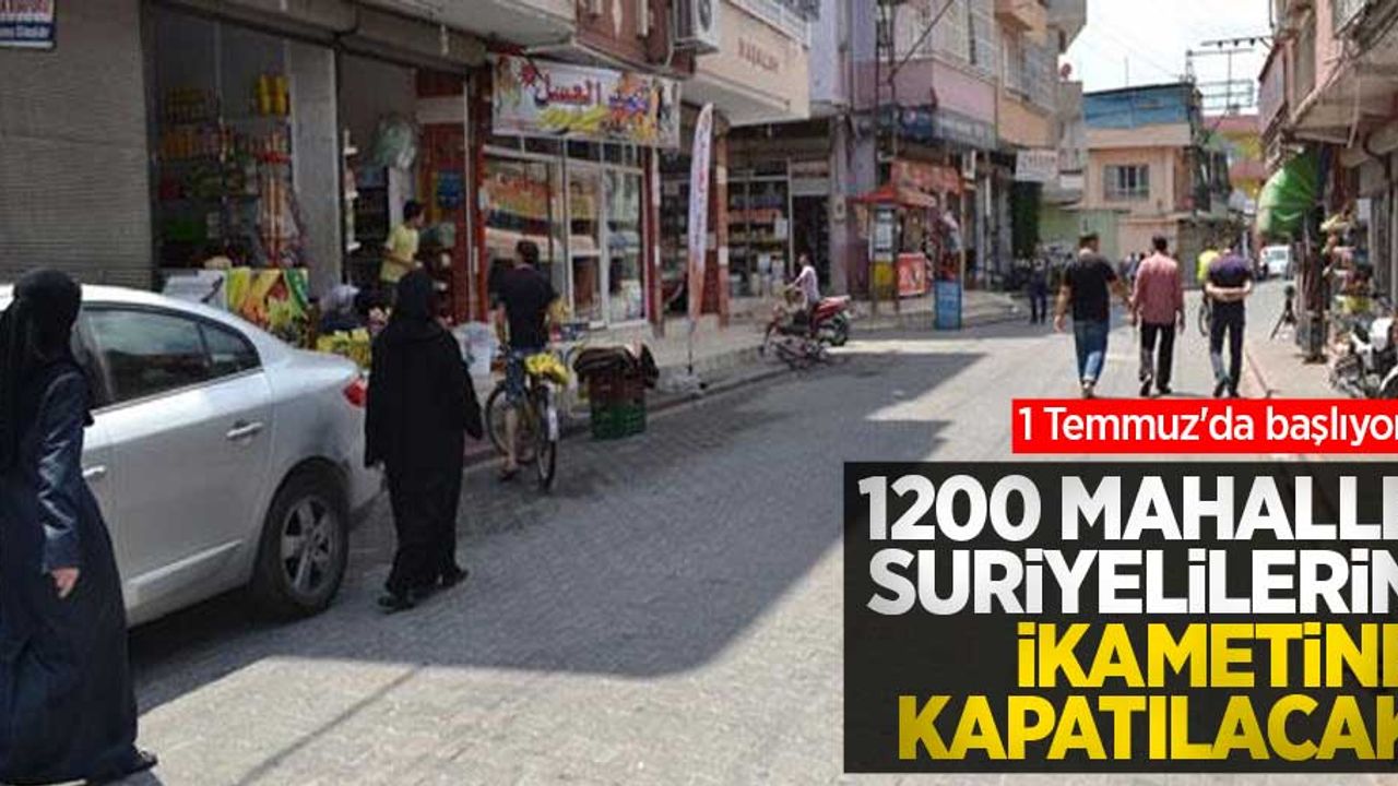 1 Temmuz'da başlıyor! 1200 mahalle Suriyelilerin ikametine kapatılacak